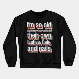 I'm so old I remember when women had their own lashes, hair, and nails Crewneck Sweatshirt